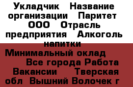 Укладчик › Название организации ­ Паритет, ООО › Отрасль предприятия ­ Алкоголь, напитки › Минимальный оклад ­ 24 000 - Все города Работа » Вакансии   . Тверская обл.,Вышний Волочек г.